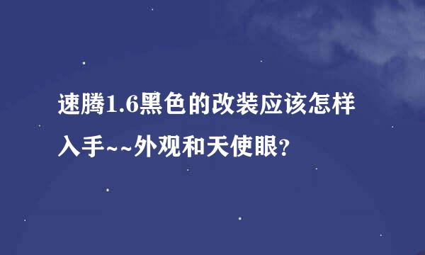 速腾1.6黑色的改装应该怎样入手~~外观和天使眼？