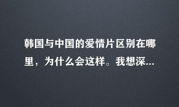 韩国与中国的爱情片区别在哪里，为什么会这样。我想深爱韩国爱情片的朋友们，一定会知道里面有一种什么东西赢得我们的心！呵呵