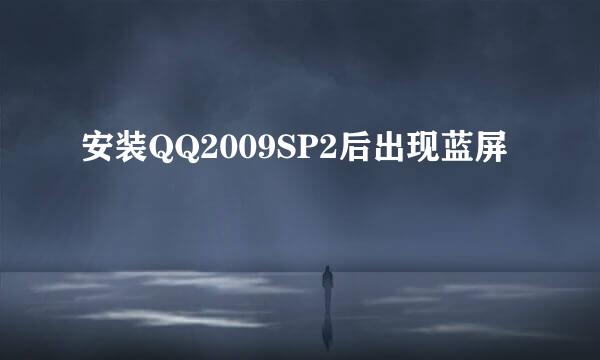 安装QQ2009SP2后出现蓝屏