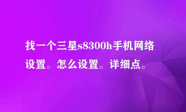 找一个三星s8300h手机网络设置。怎么设置。详细点。