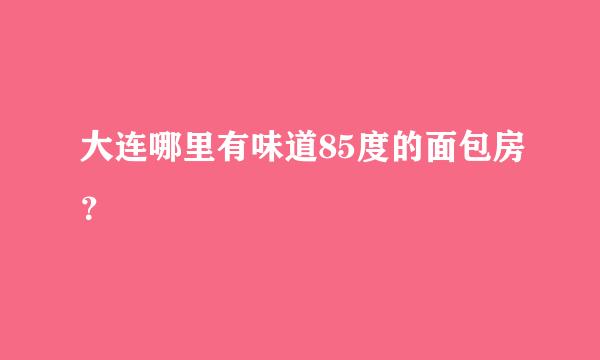 大连哪里有味道85度的面包房？