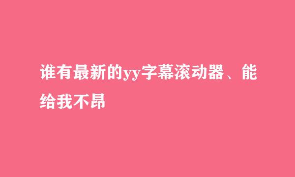 谁有最新的yy字幕滚动器、能给我不昂