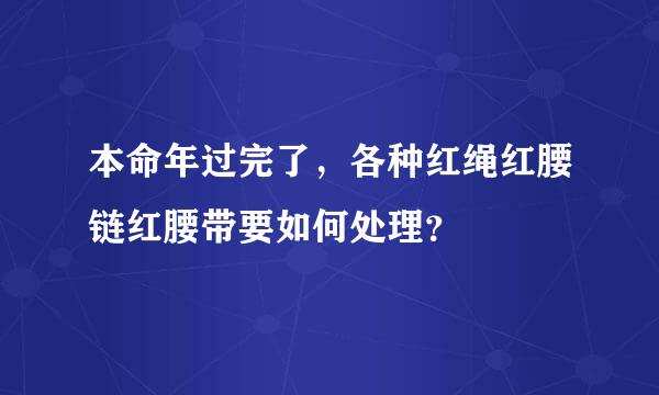 本命年过完了，各种红绳红腰链红腰带要如何处理？