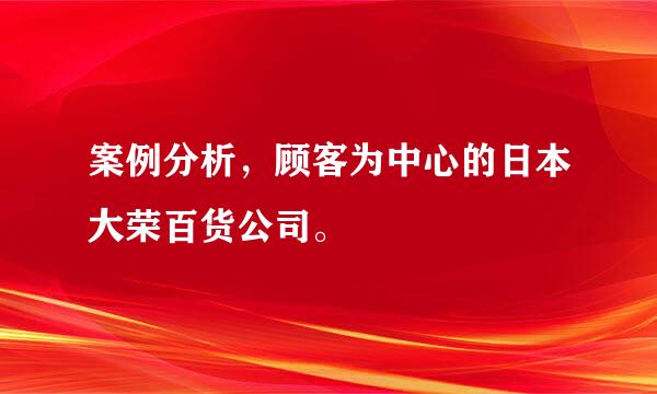 案例分析，顾客为中心的日本大荣百货公司。