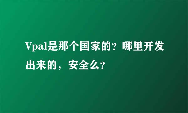 Vpal是那个国家的？哪里开发出来的，安全么？