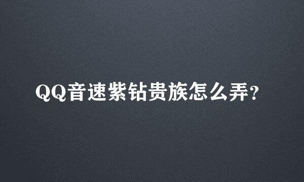 QQ音速紫钻贵族怎么弄？