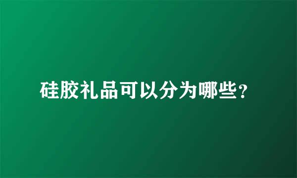 硅胶礼品可以分为哪些？