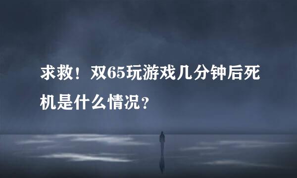 求救！双65玩游戏几分钟后死机是什么情况？