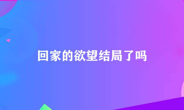 回家的欲望结局了吗