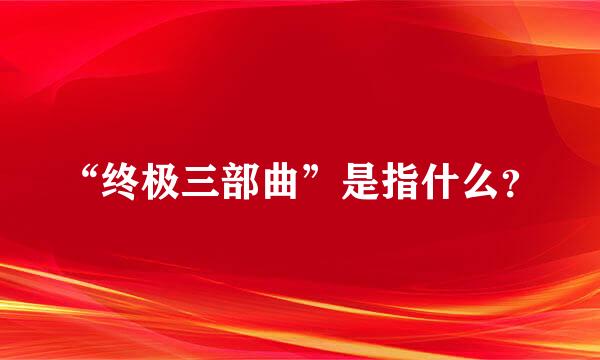 “终极三部曲”是指什么？