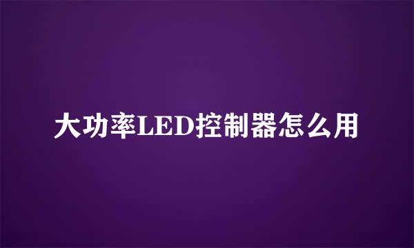 大功率LED控制器怎么用