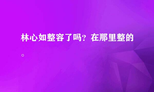 林心如整容了吗？在那里整的。