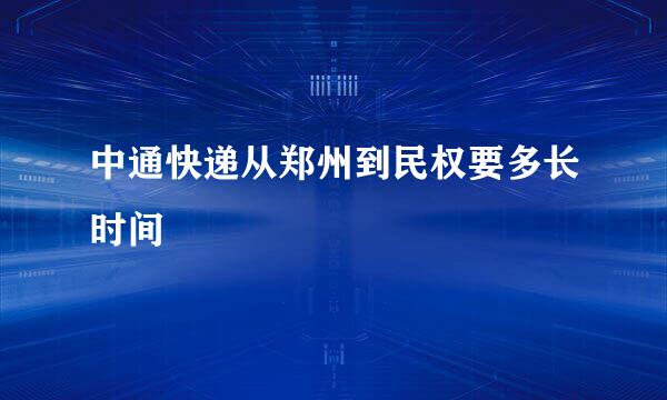 中通快递从郑州到民权要多长时间