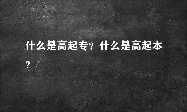 什么是高起专？什么是高起本？