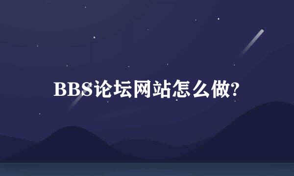 BBS论坛网站怎么做?