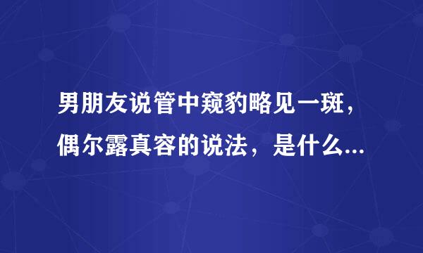 男朋友说管中窥豹略见一斑，偶尔露真容的说法，是什么意思呢？我怎么回复他呢