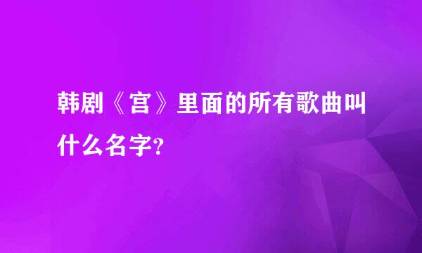 韩剧《宫》里面的所有歌曲叫什么名字？