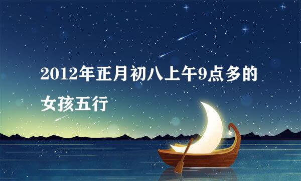 2012年正月初八上午9点多的女孩五行