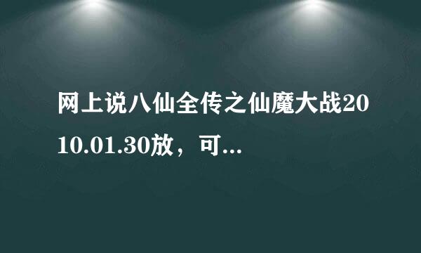 网上说八仙全传之仙魔大战2010.01.30放，可30号都过了，也没放，到底几号放