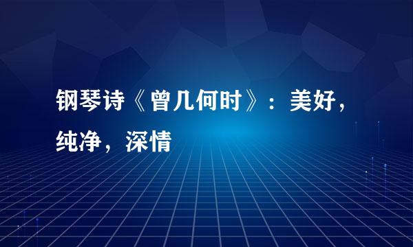 钢琴诗《曾几何时》：美好，纯净，深情