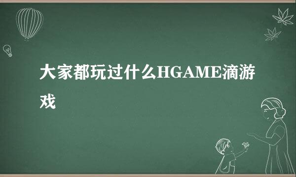 大家都玩过什么HGAME滴游戏