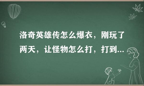 洛奇英雄传怎么爆衣，刚玩了两天，让怪物怎么打，打到死都不爆。外表