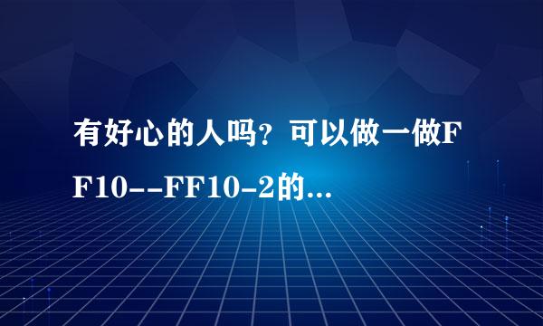 有好心的人吗？可以做一做FF10--FF10-2的中文攻略吗？有木有支持者