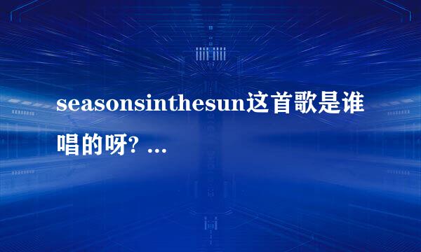 seasonsinthesun这首歌是谁唱的呀? 歌词是什么呀?