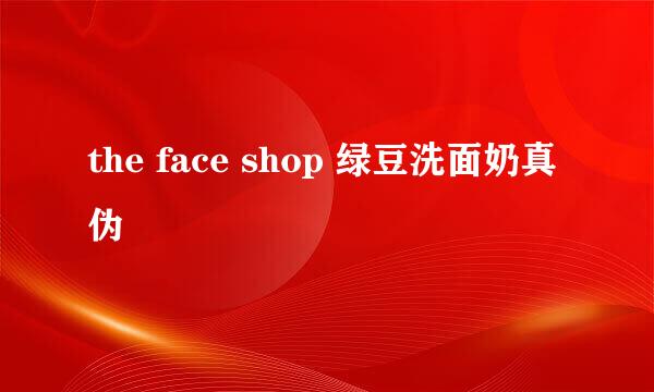 the face shop 绿豆洗面奶真伪