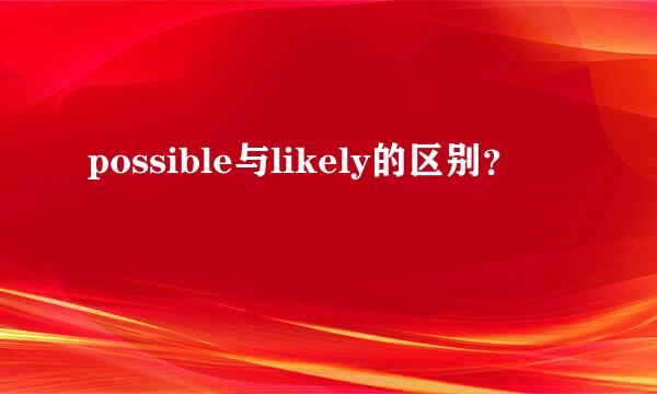 possible与likely的区别？