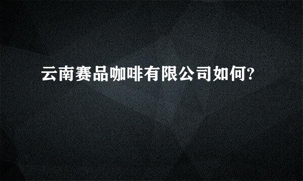 云南赛品咖啡有限公司如何?