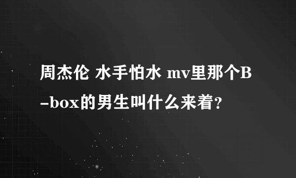 周杰伦 水手怕水 mv里那个B-box的男生叫什么来着？