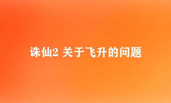 诛仙2 关于飞升的问题