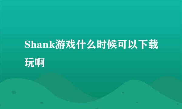 Shank游戏什么时候可以下载玩啊