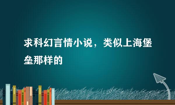 求科幻言情小说，类似上海堡垒那样的