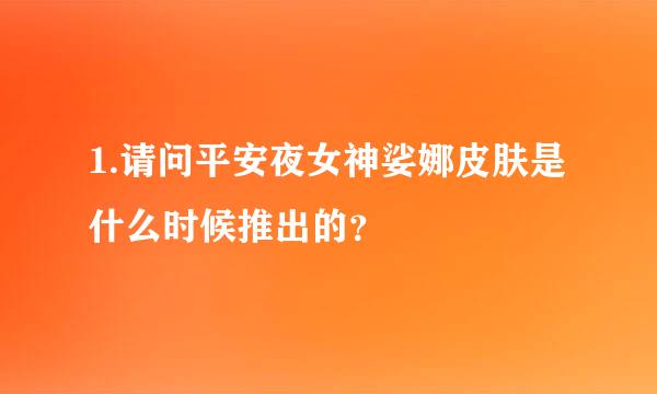 1.请问平安夜女神娑娜皮肤是什么时候推出的？