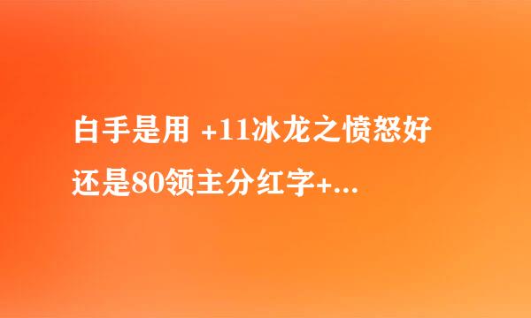 白手是用 +11冰龙之愤怒好 还是80领主分红字+10灼魂之剑好 求大神指教