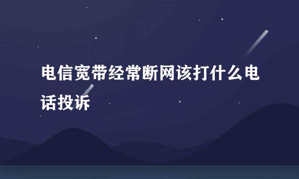 电信宽带经常断网该打什么电话投诉