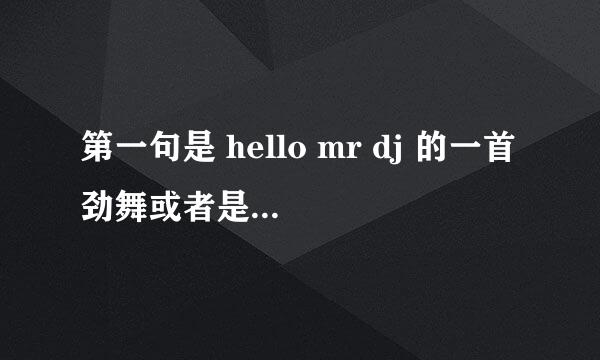 第一句是 hello mr dj 的一首劲舞或者是炫舞里的歌是一个女的唱的 是什么名字啊 ？