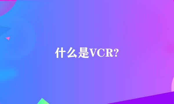 什么是VCR?