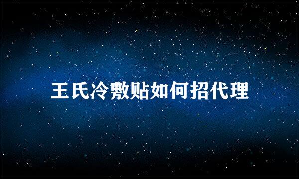 王氏冷敷贴如何招代理