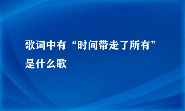 歌词中有“时间带走了所有”是什么歌