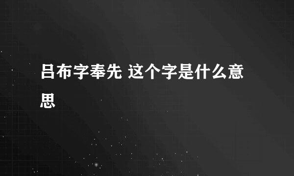 吕布字奉先 这个字是什么意思