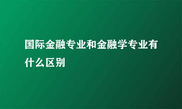 国际金融专业和金融学专业有什么区别