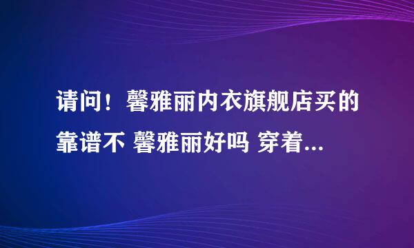 请问！馨雅丽内衣旗舰店买的靠谱不 馨雅丽好吗 穿着感觉好吗？