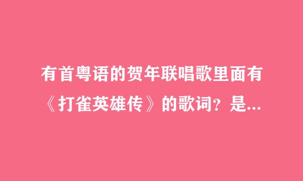 有首粤语的贺年联唱歌里面有《打雀英雄传》的歌词？是一个女的唱的