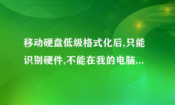 移动硬盘低级格式化后,只能识别硬件,不能在我的电脑上显示出来使用