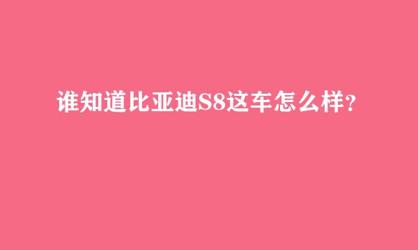 谁知道比亚迪S8这车怎么样？