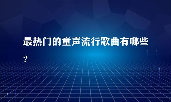 最热门的童声流行歌曲有哪些？