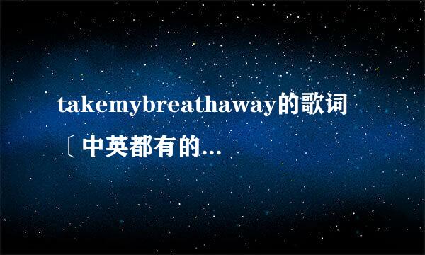 takemybreathaway的歌词〔中英都有的〕谢谢。